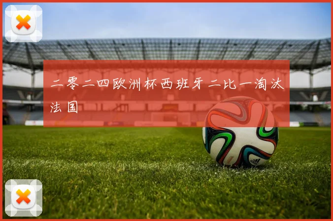 二零二四欧洲杯西班牙二比一淘汰法国