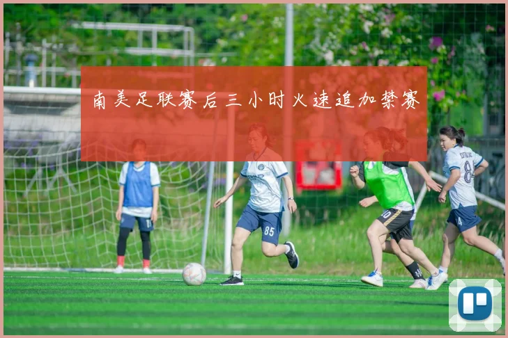 南美足联赛后三小时火速追加禁赛 - 好体育网页