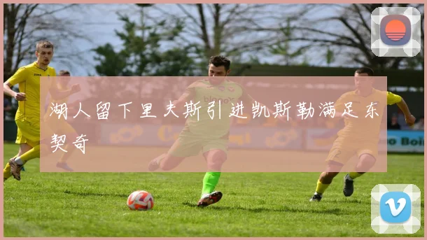 湖人留下里夫斯引进凯斯勒满足东契奇 - 好体育网页