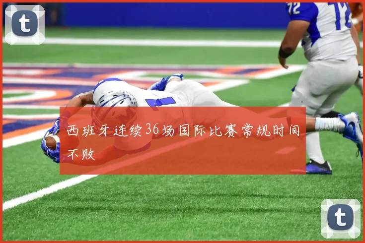 西班牙连续36场国际比赛常规时间不败