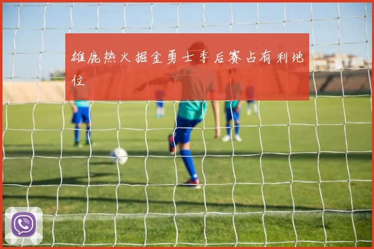 雄鹿热火掘金勇士季后赛占有利地位 - 好体育网页