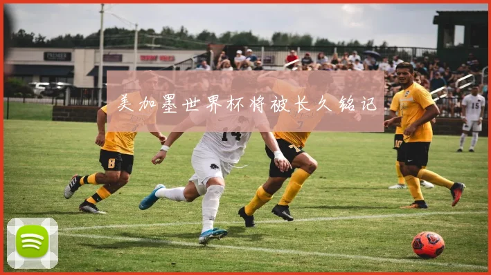 美加墨世界杯将被长久铭记